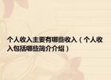 个人收入主要有哪些收入（个人收入包括哪些简介介绍）