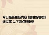今日最新更新内容 如何提高网贷通过率 以下两点很重要