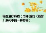 辐射治疗药物（杰特 游戏《辐射》系列中的一种药物）