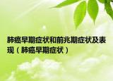 肺癌早期症状和前兆期症状及表现（肺癌早期症状）