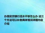 办理房贷银行流水不够怎么办 这三个方法可以补救具体情况详细内容介绍