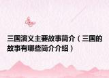 三国演义主要故事简介（三国的故事有哪些简介介绍）