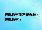 热轧板材生产线视频（热轧板材）