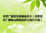 北京广播音乐频道是多少（北京音乐广播电台频率是多少简介介绍）