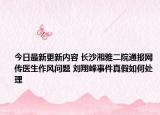今日最新更新内容 长沙湘雅二院通报网传医生作风问题 刘翔峰事件真假如何处理