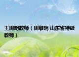 王周明教师（周黎明 山东省特级教师）