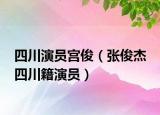 四川演员宫俊（张俊杰 四川籍演员）