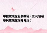 单独玫瑰花包装教程（如何包装单只玫瑰花简介介绍）