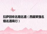 拉萨回收名烟名酒（西藏聚强名烟名酒商行）