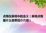 点炮在麻将中的含义（麻将点炮是什么意思简介介绍）