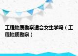 工程地质勘察适合女生学吗（工程地质勘察）