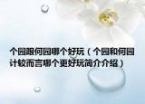 个园跟何园哪个好玩（个园和何园计较而言哪个更好玩简介介绍）