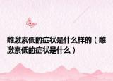 雌激素低的症状是什么样的（雌激素低的症状是什么）