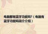 电脑都有蓝牙功能吗?（电脑有蓝牙功能吗简介介绍）