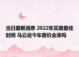 当日最新消息 2022年买房最佳时间 马云说今年房价会涨吗