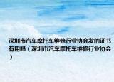 深圳市汽车摩托车维修行业协会发的证书有用吗（深圳市汽车摩托车维修行业协会）