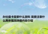 办社保卡需要什么资料 需要注意什么具体情况详细内容介绍