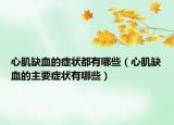 心肌缺血的症状都有哪些（心肌缺血的主要症状有哪些）