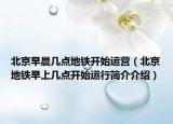 北京早晨几点地铁开始运营（北京地铁早上几点开始运行简介介绍）