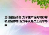 当日最新消息 女子生产后两块纱布被遗留体内 院方承认是员工疏忽导致