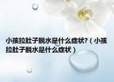 小孩拉肚子脱水是什么症状?（小孩拉肚子脱水是什么症状）