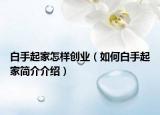 白手起家怎样创业（如何白手起家简介介绍）