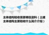 主体结构验收需要哪些资料（土建主体结构主要验收什么简介介绍）