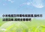 小米电视怎样看电视直播,操作方法很简单,视频来看看吧