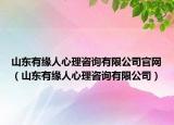 山东有缘人心理咨询有限公司官网（山东有缘人心理咨询有限公司）