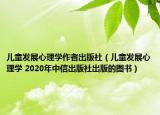 儿童发展心理学作者出版社（儿童发展心理学 2020年中信出版社出版的图书）