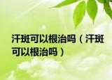 汗斑可以根治吗（汗斑可以根治吗）