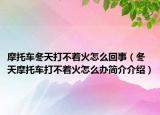 摩托车冬天打不着火怎么回事（冬天摩托车打不着火怎么办简介介绍）