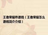 王者荣耀咋退钱（王者荣耀怎么退钱简介介绍）
