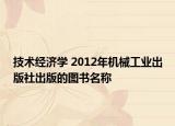 技术经济学 2012年机械工业出版社出版的图书名称