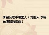 李锡允歌手哪里人（对的人 李锡允演唱的歌曲）