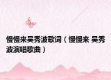 慢慢来吴秀波歌词（慢慢来 吴秀波演唱歌曲）