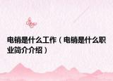 电销是什么工作（电销是什么职业简介介绍）