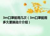 3m口罩能用几次（3m口罩能用多久更换简介介绍）