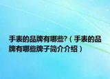 手表的品牌有哪些?（手表的品牌有哪些牌子简介介绍）