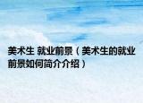 美术生 就业前景（美术生的就业前景如何简介介绍）