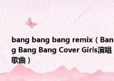 bang bang bang remix（Bang Bang Bang Cover Girls演唱歌曲）