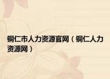 铜仁市人力资源官网（铜仁人力资源网）