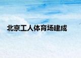北京工人体育场建成