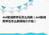 dnf史诗跨界石怎么兑换（dnf史诗跨界石怎么获得简介介绍）