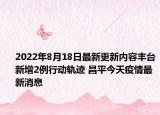 2022年8月18日最新更新内容丰台新增2例行动轨迹 昌平今天疫情最新消息