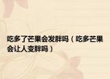 吃多了芒果会发胖吗（吃多芒果会让人变胖吗）