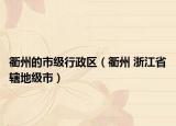 衢州的市级行政区（衢州 浙江省辖地级市）