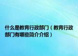 什么是教育行政部门（教育行政部门有哪些简介介绍）