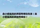 血小板偏高的原因有哪些危害（血小板偏高的原因有哪些）