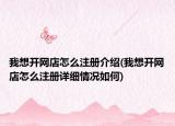 我想开网店怎么注册介绍(我想开网店怎么注册详细情况如何)